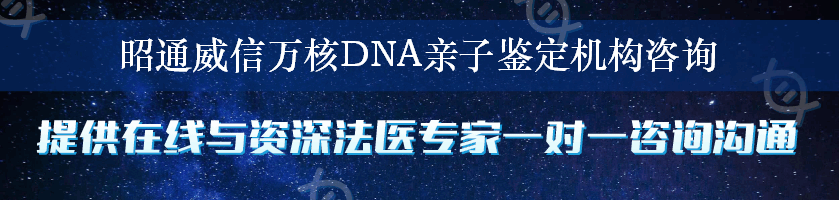 昭通威信万核DNA亲子鉴定机构咨询